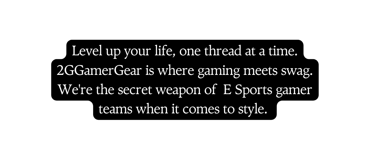 Level up your life one thread at a time 2GGamerGear is where gaming meets swag We re the secret weapon of E Sports gamer teams when it comes to style